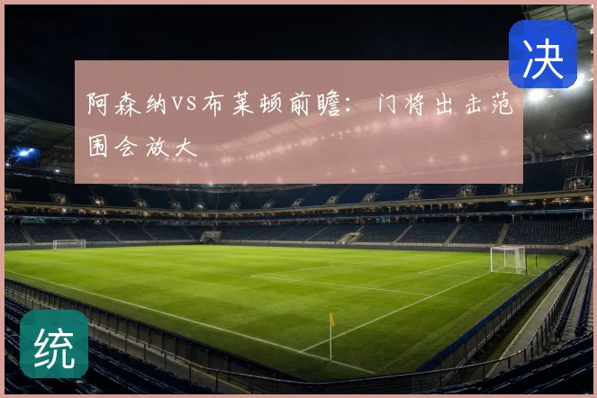阿森纳vs布莱顿前瞻：门将出击范围会放大