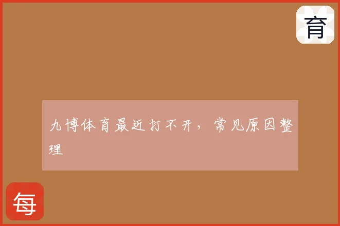 九博体育最近打不开，常见原因整理