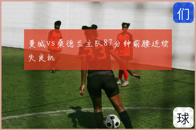 曼城vs桑德兰主队87分钟前腰连续失良机