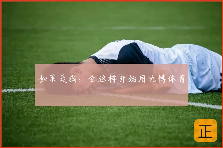 如果是我，会这样开始用九博体育