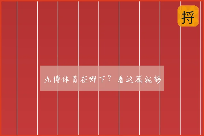 九博体育在哪下?看这篇就够